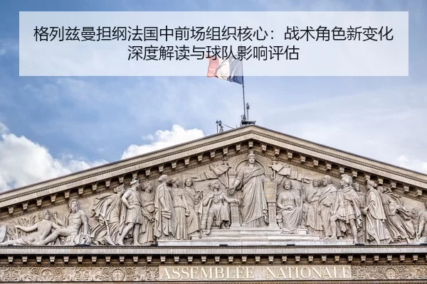 ge-lie-zi-man-dan-gang-fa-guo-zhong-qian-chang-zu-zhi-he-xin-zhan-shu-jue-se-xin-bian-hua-shen-du-jie-du-yu-qiu-dui-2-706.jpg