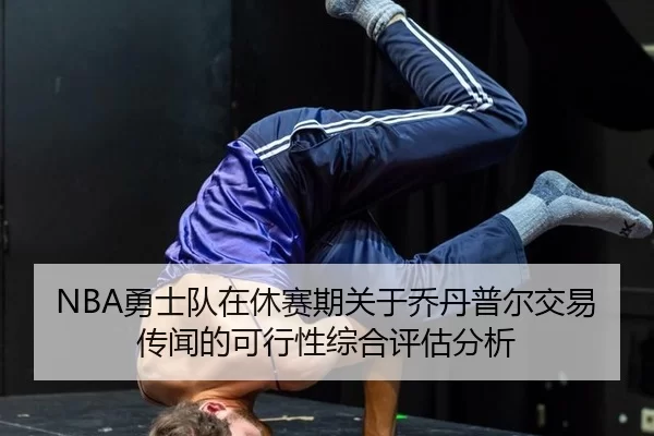 NBA勇士队在休赛期关于乔丹普尔交易传闻的可行性综合评估分析
