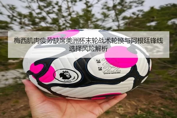 梅西肌肉疲劳缺席美洲杯末轮战术轮换与阿根廷锋线选择风险解析